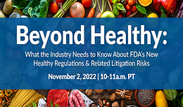 Beyond Healthy: What the Industry Needs to Know About FDA’s Proposed Healthy Regulations & Related Litigation Risks