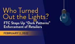 Who Turned Out the Lights?: FTC Steps Up “Dark Patterns” Enforcement of Retailers