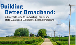 Building Better Broadband: A Practical Guide to Converting Federal and State Grants and Subsidies to Expand Broadband