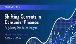 Webinar Series: Shifting Currents in Consumer Finance - Regulatory Trends and Insights