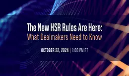 The New HSR Rules Are Here: What Dealmakers Need to Know